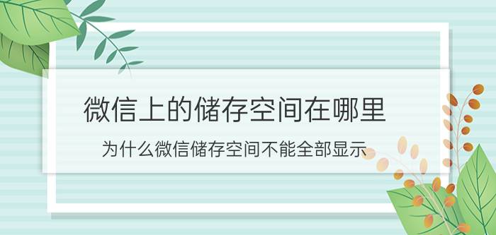 微信上的储存空间在哪里 为什么微信储存空间不能全部显示？